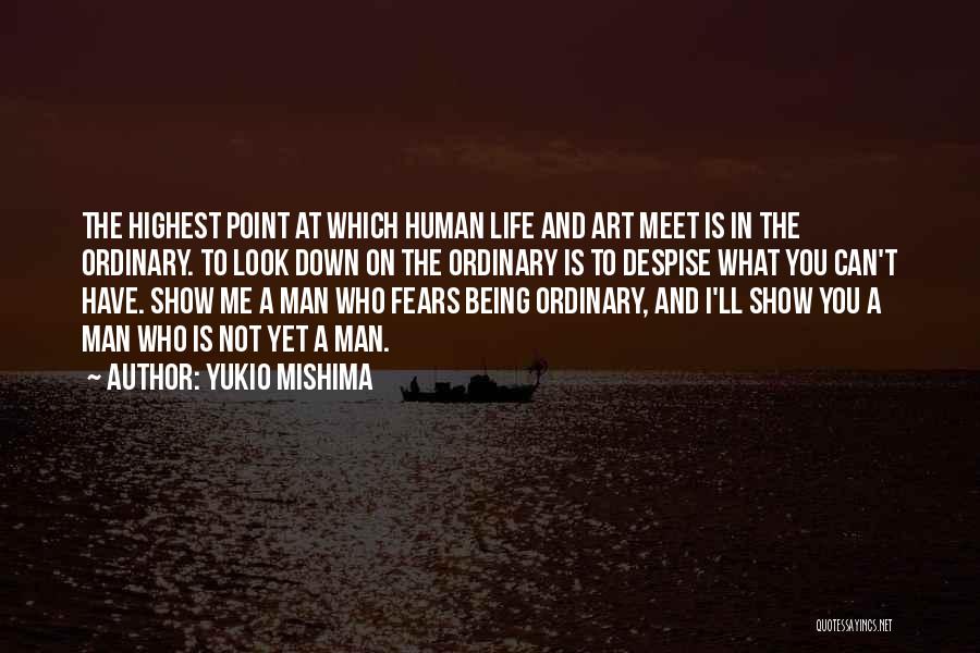 Yukio Mishima Quotes: The Highest Point At Which Human Life And Art Meet Is In The Ordinary. To Look Down On The Ordinary
