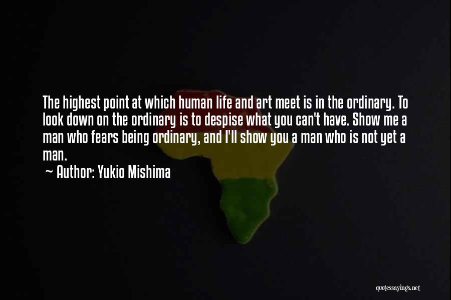 Yukio Mishima Quotes: The Highest Point At Which Human Life And Art Meet Is In The Ordinary. To Look Down On The Ordinary