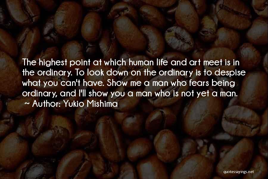 Yukio Mishima Quotes: The Highest Point At Which Human Life And Art Meet Is In The Ordinary. To Look Down On The Ordinary