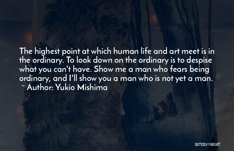Yukio Mishima Quotes: The Highest Point At Which Human Life And Art Meet Is In The Ordinary. To Look Down On The Ordinary