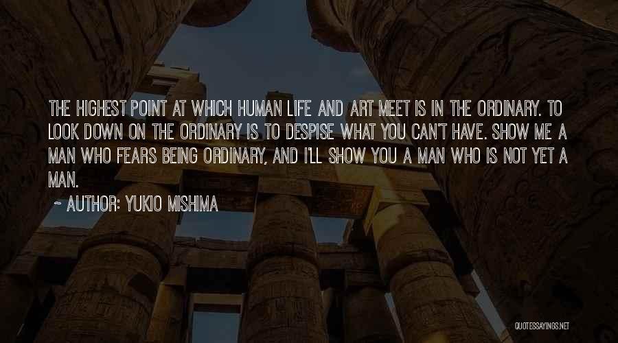 Yukio Mishima Quotes: The Highest Point At Which Human Life And Art Meet Is In The Ordinary. To Look Down On The Ordinary