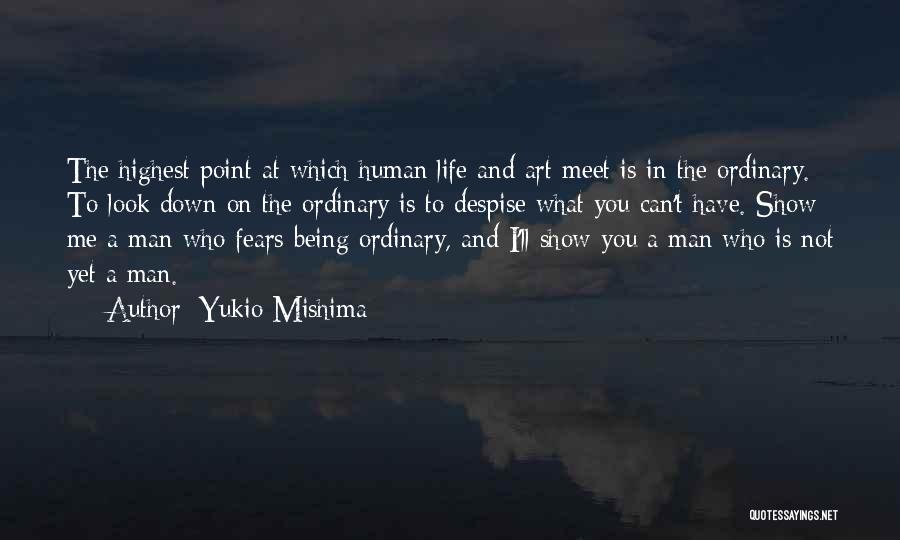Yukio Mishima Quotes: The Highest Point At Which Human Life And Art Meet Is In The Ordinary. To Look Down On The Ordinary