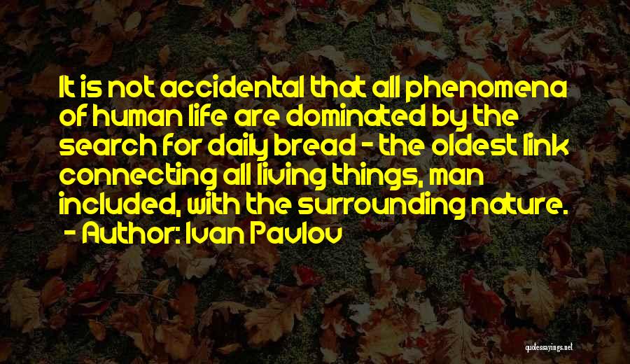 Ivan Pavlov Quotes: It Is Not Accidental That All Phenomena Of Human Life Are Dominated By The Search For Daily Bread - The