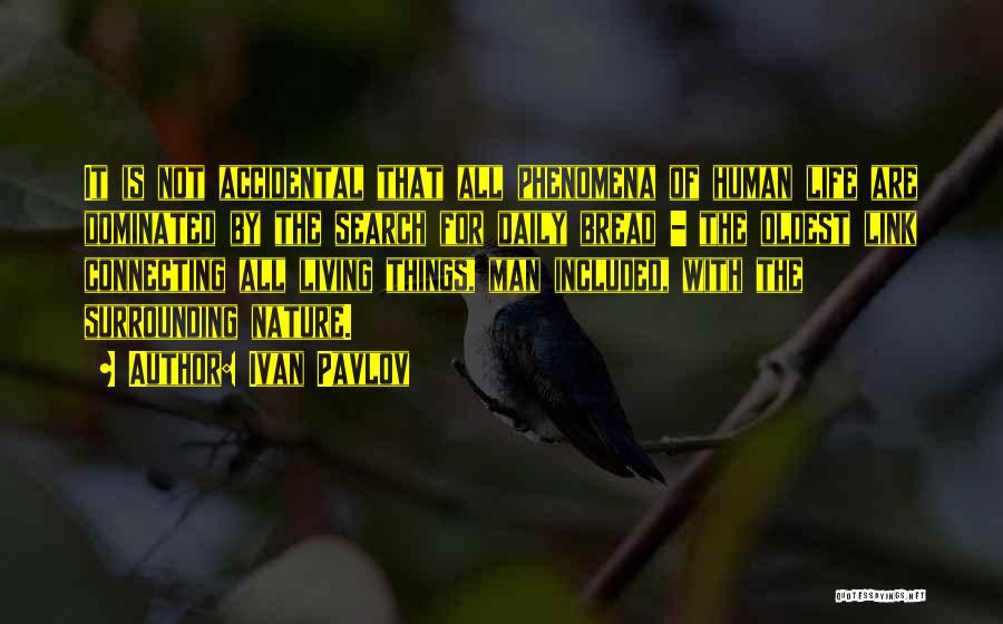 Ivan Pavlov Quotes: It Is Not Accidental That All Phenomena Of Human Life Are Dominated By The Search For Daily Bread - The