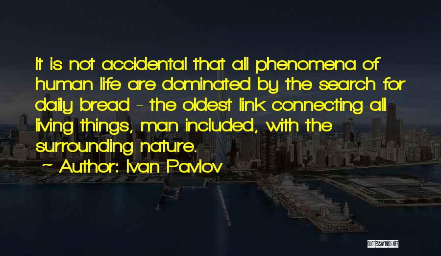 Ivan Pavlov Quotes: It Is Not Accidental That All Phenomena Of Human Life Are Dominated By The Search For Daily Bread - The