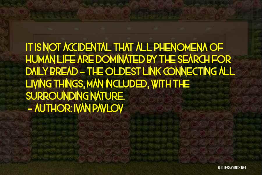 Ivan Pavlov Quotes: It Is Not Accidental That All Phenomena Of Human Life Are Dominated By The Search For Daily Bread - The