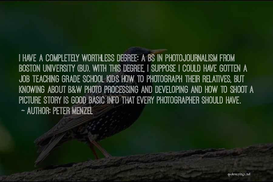 Peter Menzel Quotes: I Have A Completely Worthless Degree: A Bs In Photojournalism From Boston University (bu). With This Degree, I Suppose I