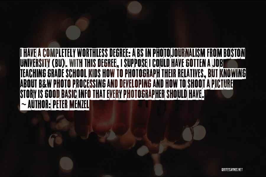 Peter Menzel Quotes: I Have A Completely Worthless Degree: A Bs In Photojournalism From Boston University (bu). With This Degree, I Suppose I
