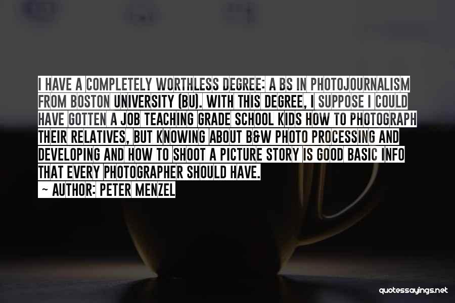 Peter Menzel Quotes: I Have A Completely Worthless Degree: A Bs In Photojournalism From Boston University (bu). With This Degree, I Suppose I