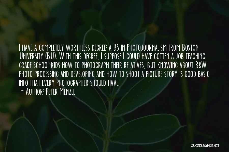 Peter Menzel Quotes: I Have A Completely Worthless Degree: A Bs In Photojournalism From Boston University (bu). With This Degree, I Suppose I