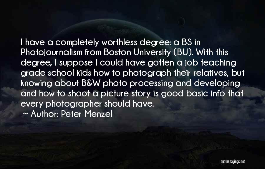 Peter Menzel Quotes: I Have A Completely Worthless Degree: A Bs In Photojournalism From Boston University (bu). With This Degree, I Suppose I