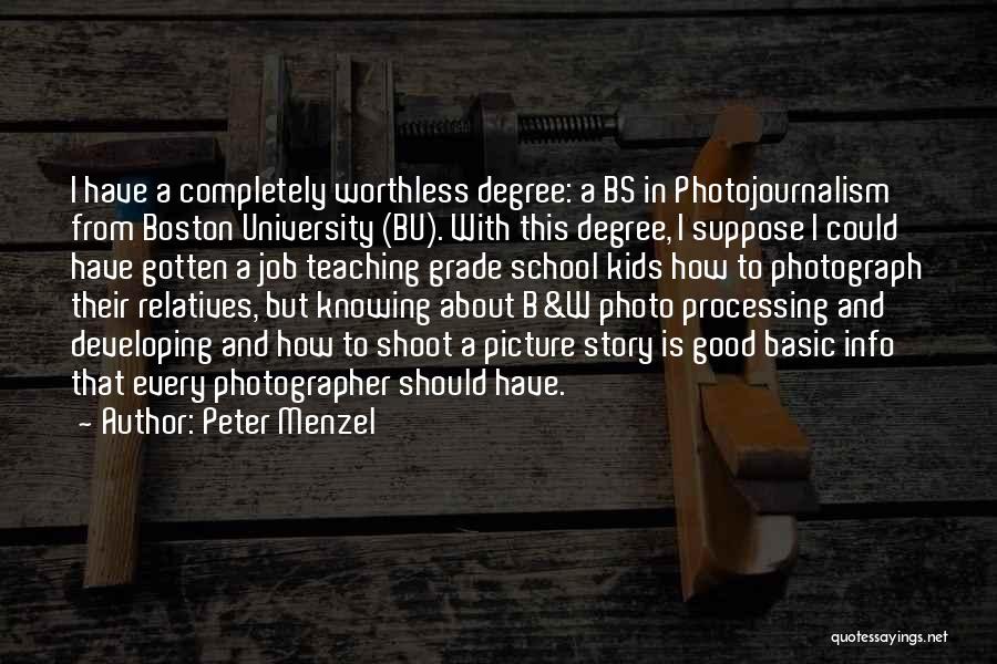 Peter Menzel Quotes: I Have A Completely Worthless Degree: A Bs In Photojournalism From Boston University (bu). With This Degree, I Suppose I