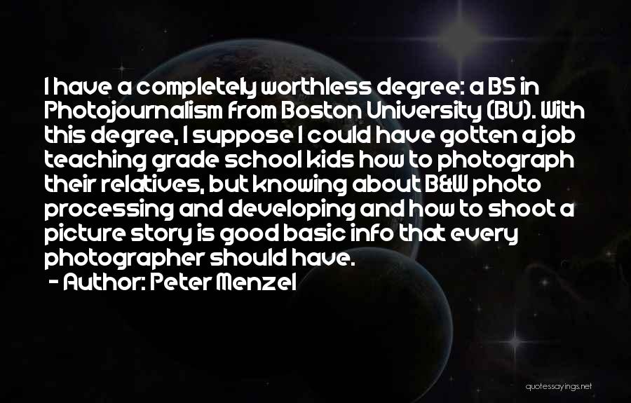 Peter Menzel Quotes: I Have A Completely Worthless Degree: A Bs In Photojournalism From Boston University (bu). With This Degree, I Suppose I
