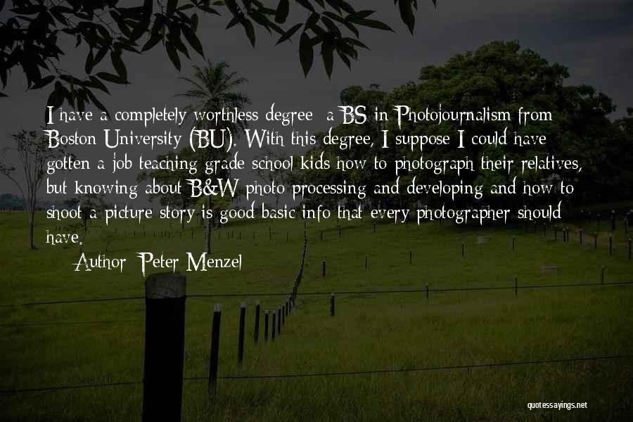Peter Menzel Quotes: I Have A Completely Worthless Degree: A Bs In Photojournalism From Boston University (bu). With This Degree, I Suppose I