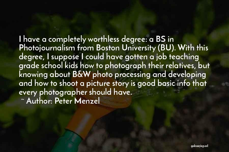 Peter Menzel Quotes: I Have A Completely Worthless Degree: A Bs In Photojournalism From Boston University (bu). With This Degree, I Suppose I