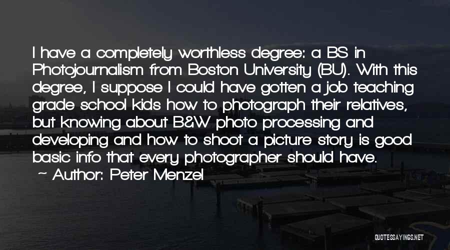 Peter Menzel Quotes: I Have A Completely Worthless Degree: A Bs In Photojournalism From Boston University (bu). With This Degree, I Suppose I
