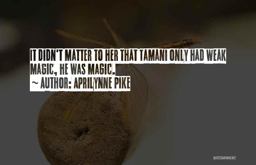 Aprilynne Pike Quotes: It Didn't Matter To Her That Tamani Only Had Weak Magic, He Was Magic.