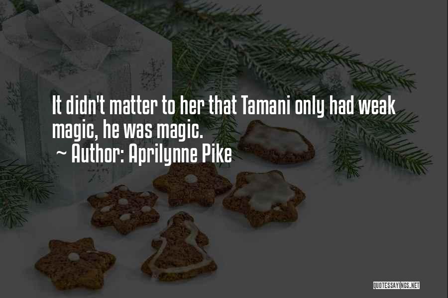 Aprilynne Pike Quotes: It Didn't Matter To Her That Tamani Only Had Weak Magic, He Was Magic.