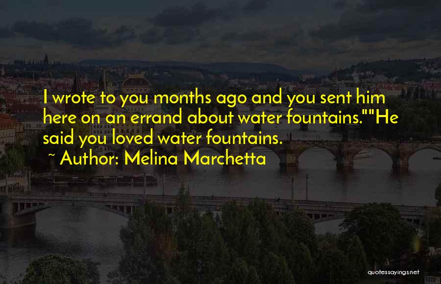 Melina Marchetta Quotes: I Wrote To You Months Ago And You Sent Him Here On An Errand About Water Fountains.he Said You Loved