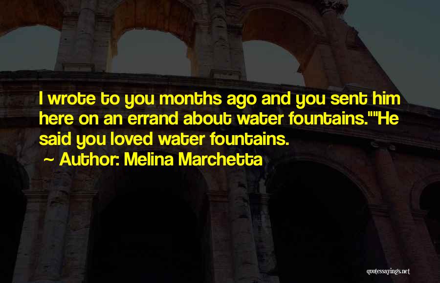 Melina Marchetta Quotes: I Wrote To You Months Ago And You Sent Him Here On An Errand About Water Fountains.he Said You Loved