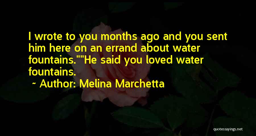 Melina Marchetta Quotes: I Wrote To You Months Ago And You Sent Him Here On An Errand About Water Fountains.he Said You Loved