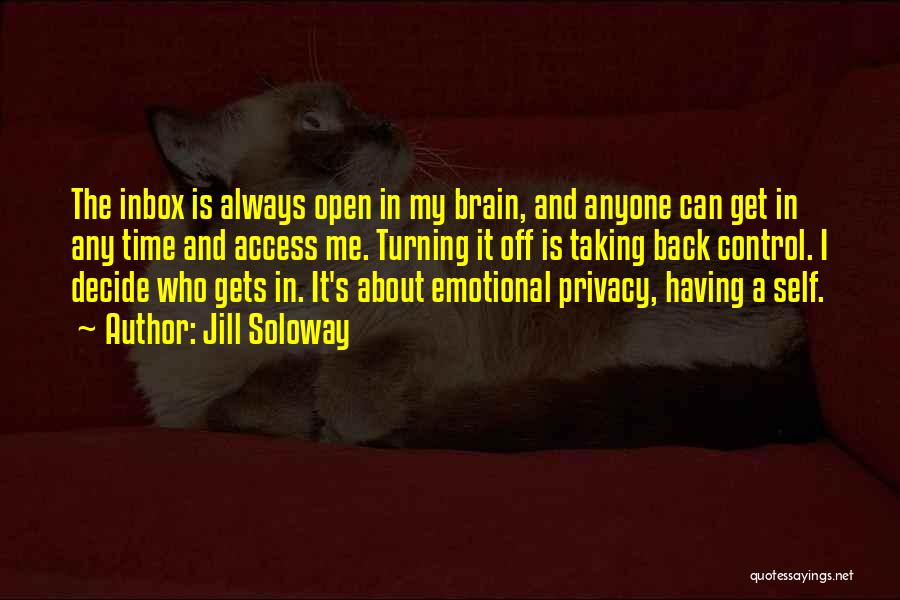 Jill Soloway Quotes: The Inbox Is Always Open In My Brain, And Anyone Can Get In Any Time And Access Me. Turning It