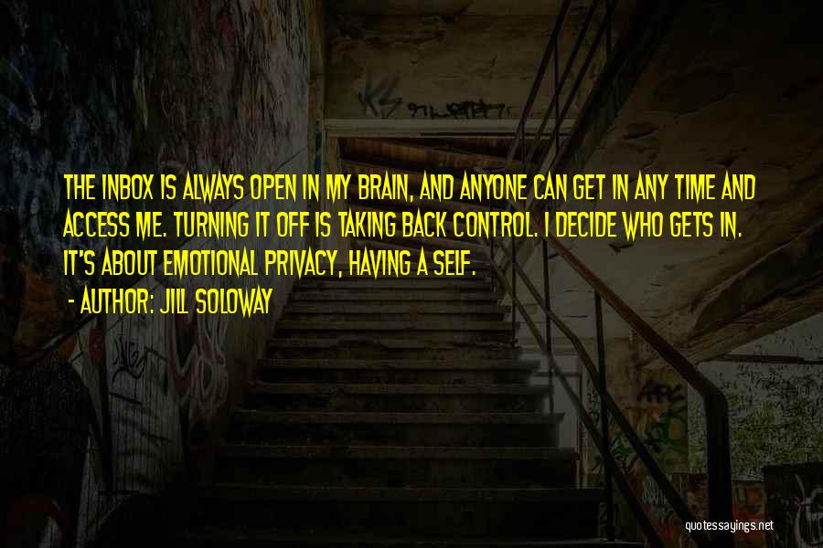 Jill Soloway Quotes: The Inbox Is Always Open In My Brain, And Anyone Can Get In Any Time And Access Me. Turning It