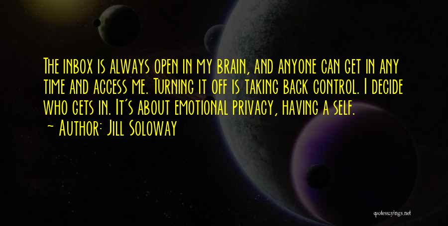 Jill Soloway Quotes: The Inbox Is Always Open In My Brain, And Anyone Can Get In Any Time And Access Me. Turning It