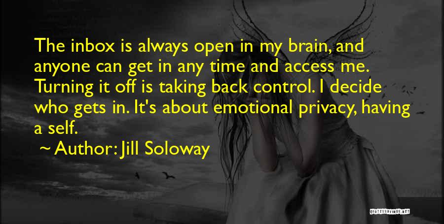 Jill Soloway Quotes: The Inbox Is Always Open In My Brain, And Anyone Can Get In Any Time And Access Me. Turning It