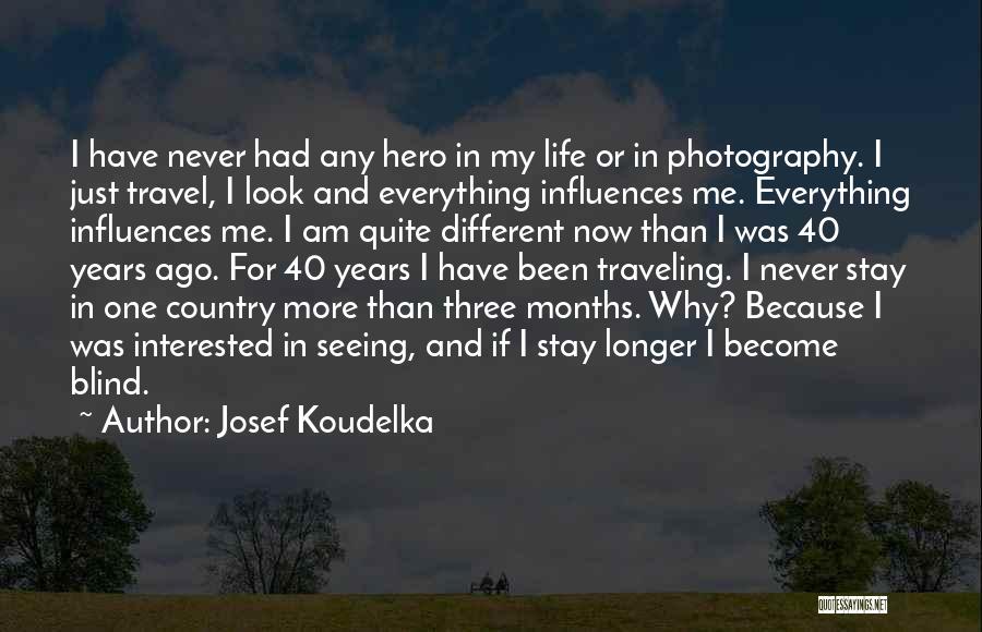 Josef Koudelka Quotes: I Have Never Had Any Hero In My Life Or In Photography. I Just Travel, I Look And Everything Influences