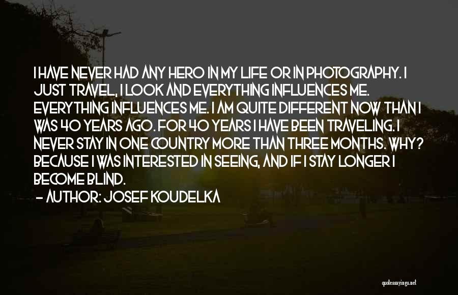 Josef Koudelka Quotes: I Have Never Had Any Hero In My Life Or In Photography. I Just Travel, I Look And Everything Influences