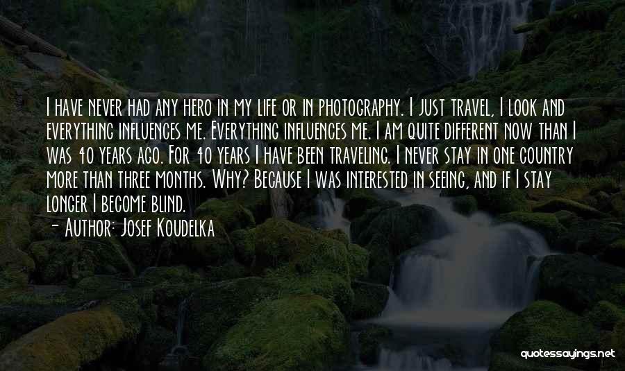 Josef Koudelka Quotes: I Have Never Had Any Hero In My Life Or In Photography. I Just Travel, I Look And Everything Influences