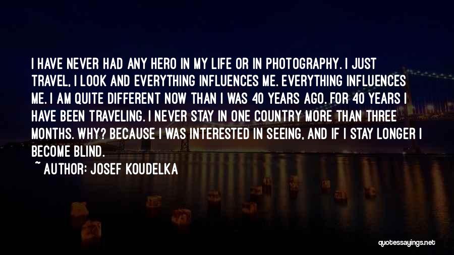 Josef Koudelka Quotes: I Have Never Had Any Hero In My Life Or In Photography. I Just Travel, I Look And Everything Influences