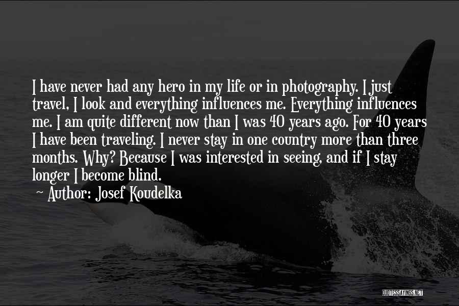 Josef Koudelka Quotes: I Have Never Had Any Hero In My Life Or In Photography. I Just Travel, I Look And Everything Influences