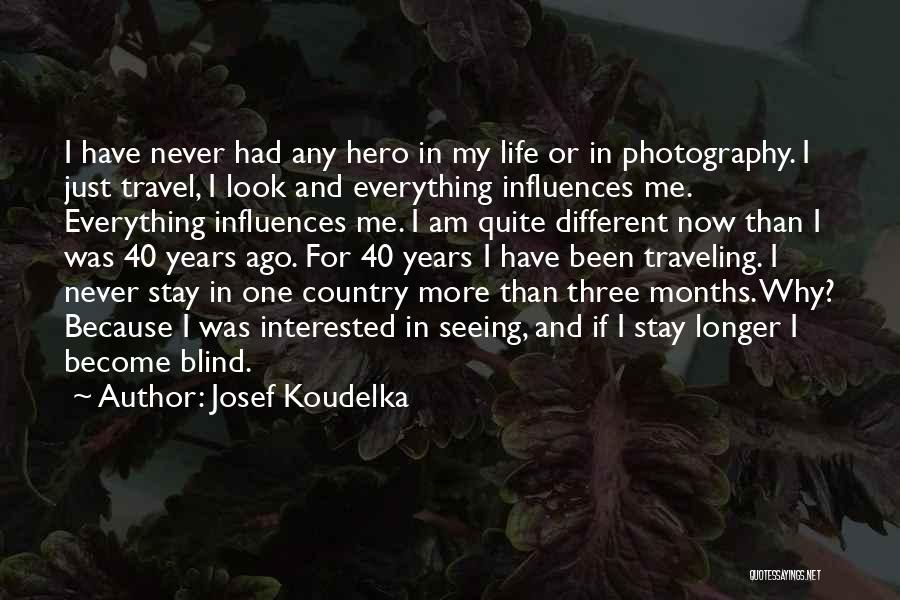 Josef Koudelka Quotes: I Have Never Had Any Hero In My Life Or In Photography. I Just Travel, I Look And Everything Influences