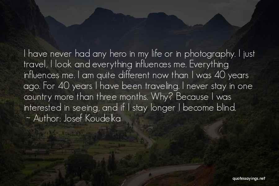 Josef Koudelka Quotes: I Have Never Had Any Hero In My Life Or In Photography. I Just Travel, I Look And Everything Influences