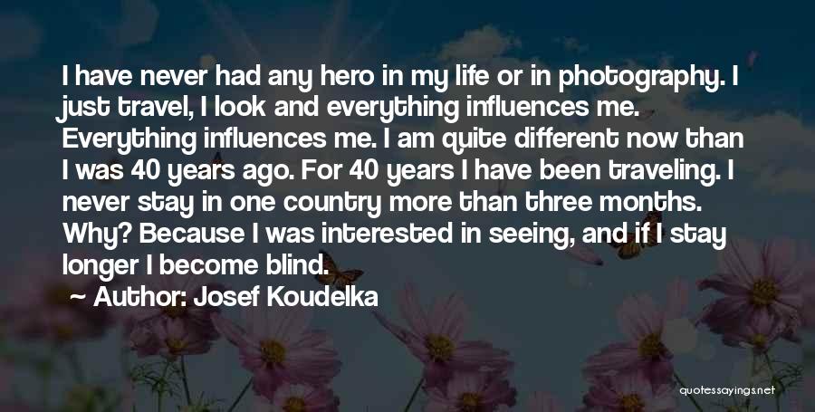 Josef Koudelka Quotes: I Have Never Had Any Hero In My Life Or In Photography. I Just Travel, I Look And Everything Influences