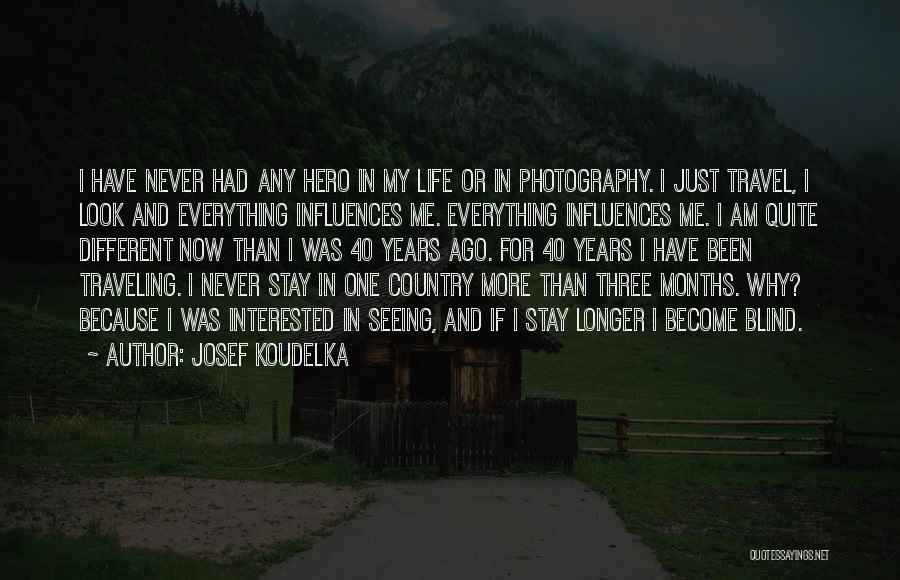 Josef Koudelka Quotes: I Have Never Had Any Hero In My Life Or In Photography. I Just Travel, I Look And Everything Influences