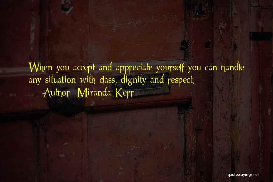 Miranda Kerr Quotes: When You Accept And Appreciate Yourself You Can Handle Any Situation With Class, Dignity And Respect.