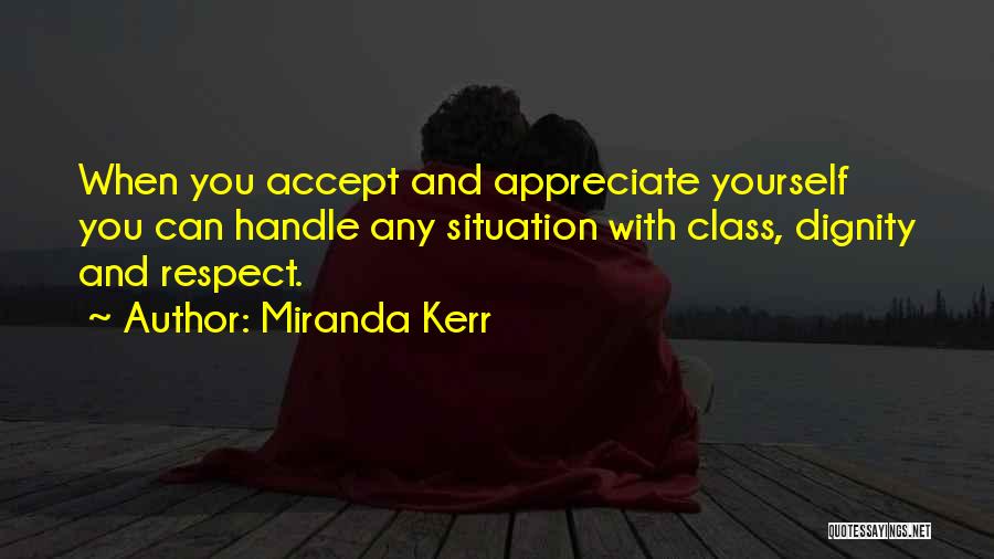 Miranda Kerr Quotes: When You Accept And Appreciate Yourself You Can Handle Any Situation With Class, Dignity And Respect.