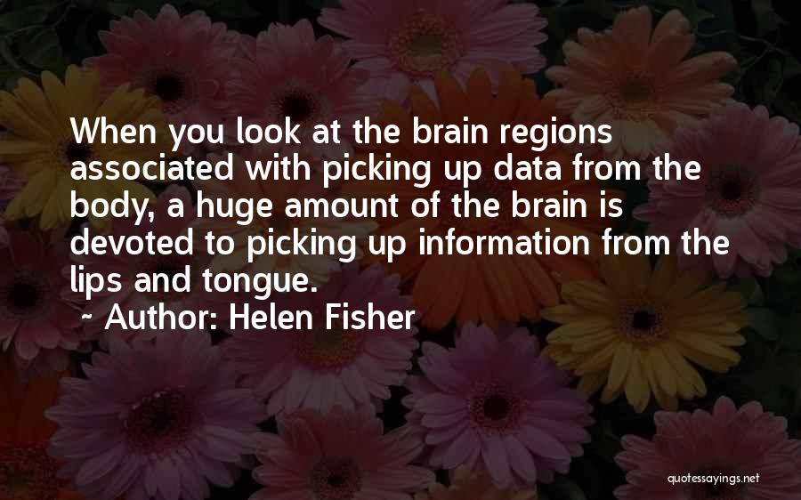 Helen Fisher Quotes: When You Look At The Brain Regions Associated With Picking Up Data From The Body, A Huge Amount Of The