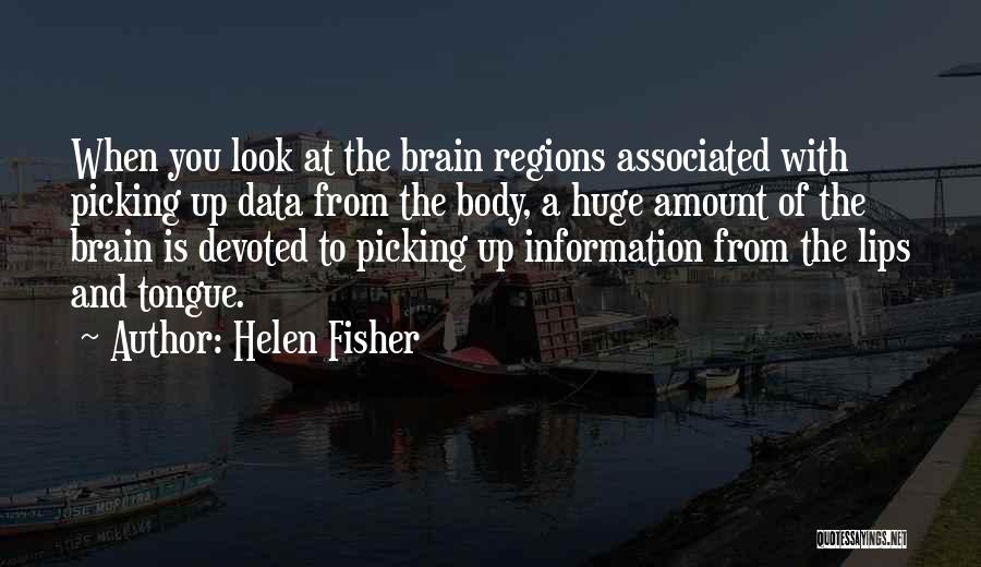 Helen Fisher Quotes: When You Look At The Brain Regions Associated With Picking Up Data From The Body, A Huge Amount Of The