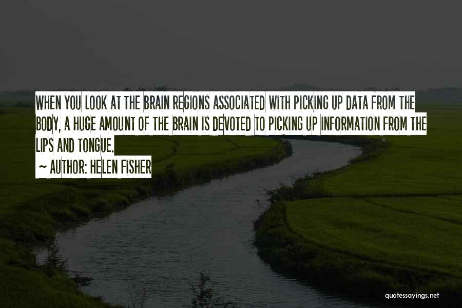 Helen Fisher Quotes: When You Look At The Brain Regions Associated With Picking Up Data From The Body, A Huge Amount Of The