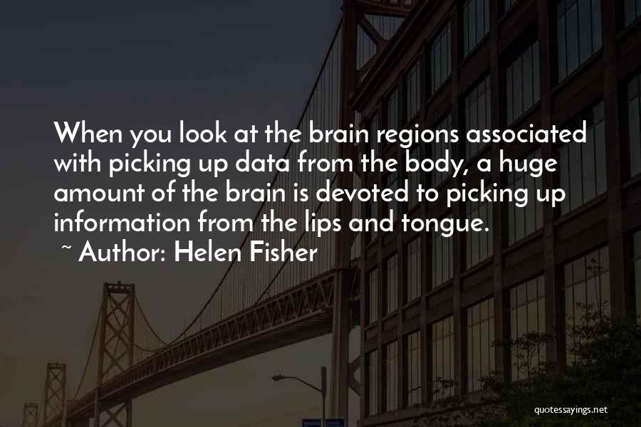 Helen Fisher Quotes: When You Look At The Brain Regions Associated With Picking Up Data From The Body, A Huge Amount Of The