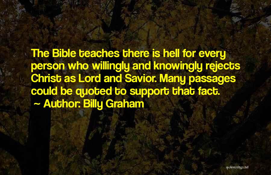 Billy Graham Quotes: The Bible Teaches There Is Hell For Every Person Who Willingly And Knowingly Rejects Christ As Lord And Savior. Many