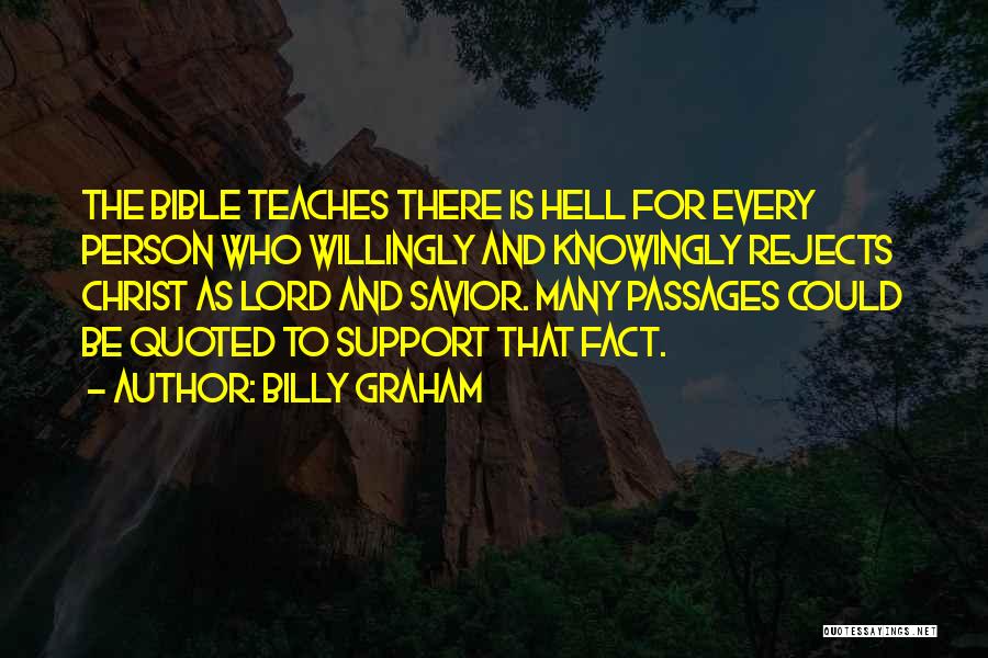 Billy Graham Quotes: The Bible Teaches There Is Hell For Every Person Who Willingly And Knowingly Rejects Christ As Lord And Savior. Many