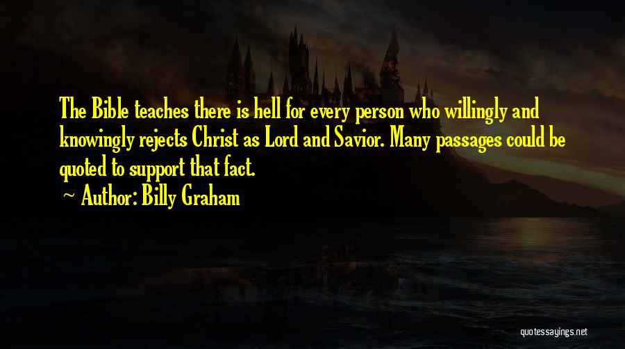 Billy Graham Quotes: The Bible Teaches There Is Hell For Every Person Who Willingly And Knowingly Rejects Christ As Lord And Savior. Many