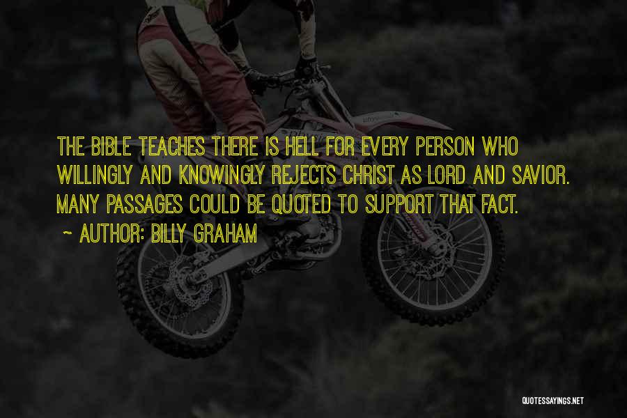 Billy Graham Quotes: The Bible Teaches There Is Hell For Every Person Who Willingly And Knowingly Rejects Christ As Lord And Savior. Many