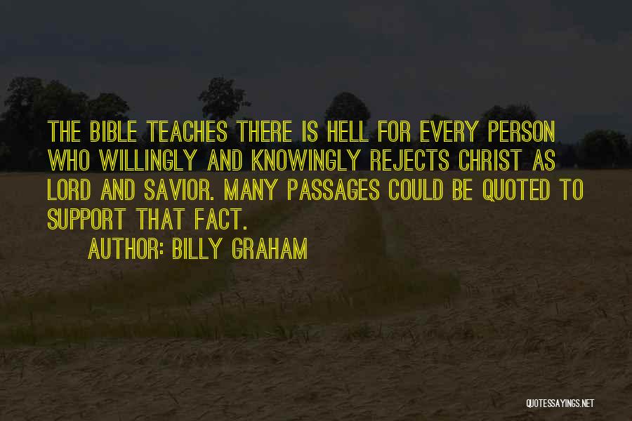 Billy Graham Quotes: The Bible Teaches There Is Hell For Every Person Who Willingly And Knowingly Rejects Christ As Lord And Savior. Many