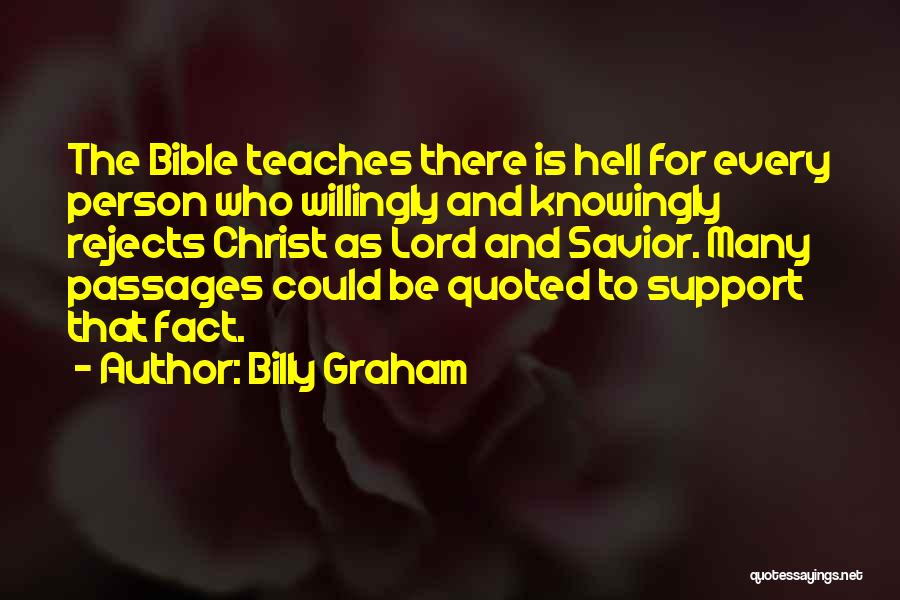 Billy Graham Quotes: The Bible Teaches There Is Hell For Every Person Who Willingly And Knowingly Rejects Christ As Lord And Savior. Many